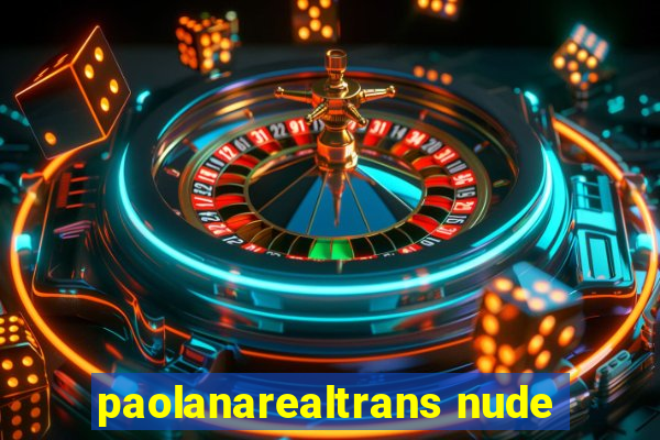 paolanarealtrans nude